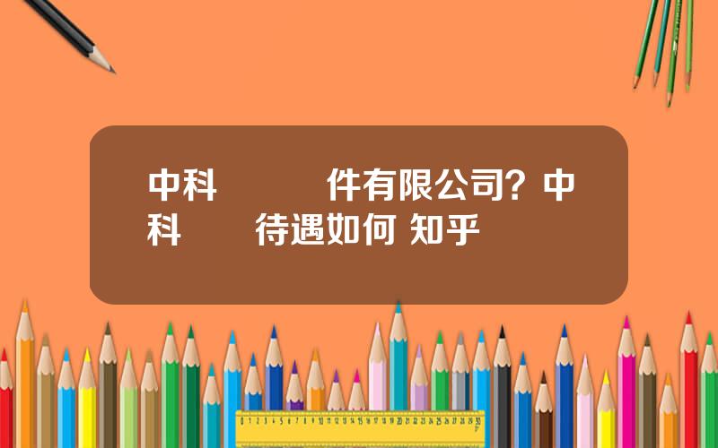 中科創達軟件有限公司？中科創達待遇如何 知乎